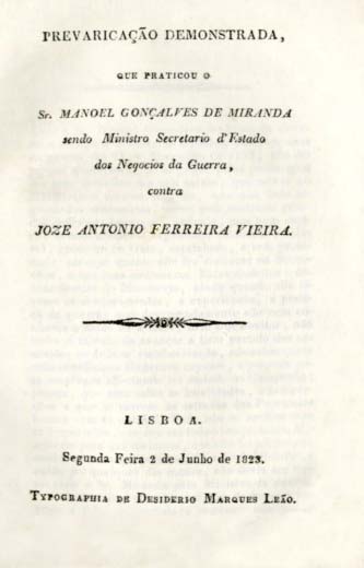 PREVARICAÇAO DEMONSTRADA QUE PRATICOU O SENHOR MANUEL GONÇALVES DE MIRANDA SENDO MINISTRO SECRETARIO DE ESTADO DOS NEGOCIOS DA GUERRA CONTRA JOSE ANTONIO FERREIRA VIEIRA