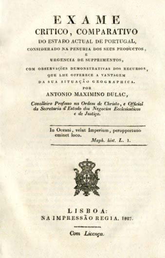 EXAME CRITICO COMPARATIVO DO ESTADO ACTUAL DE PORTUGAL CONSIDERADO NA PENURIA DOS SEUS PRODUTOS E URGENCIA DE SUPRIMENTOS COM OBSERVAÇOES DEMONSTRATIVAS DOS RECURSOS QUE LHE OFERECE A VANTAGEM DA SUA SITUAÇAO GEOGRAFICA