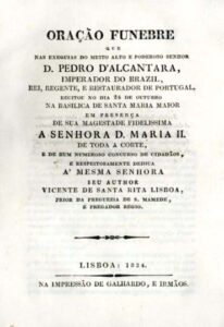 ORAÇAO FUNEBRE QUE NAS EXEQUIAS DO MUITO ALTO E PODEROSO SENHOR DOM PEDRO DE ALCANTARA IMPERADOR DO BRASIL REI REGENTE E RESTAURADOR DE PORTUGAL RECITOU NO DIA 24 DE OUTUBRO NA BASILICA DE SANTA MARIA MAIOR EM PRESENÇA DE SUA MAGESTADE FIDELISSIMA A SENHORA DONA MARIA II