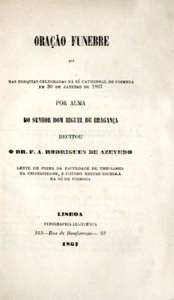 ORAÇAO FUNEBRE QUE NAS EXEQUIAS CELEBRADAS NA SE CATEDRAL DE COIMBRA EM 30 DE JANEIRO DE 1867 POR ALMA DO SENHOR DOM MIGUEL DE BRAGANÇA