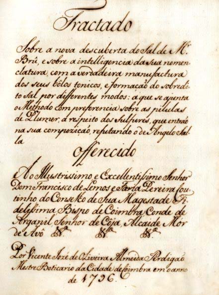 TRATADO SOBRE A NOVA DESCOBERTA DO SAL DE MR BRU E SOBRE A INTELIGENCIA DA SUA NOMENCLATURA COM A VERDADEIRA MANUFACTURA DOS SEUS BOLOS TONICOS E FORMAÇAO DO SOBREDITO SAL POR DIFERENTES MODOS A QUE SE JUNTA O METODO COM PREFERENCIA SOBRE AS PILULAS DE PLUMER A RESPEITO DOS SULFURES QUE ENTRAO NA SUA COMPISIÇAO REFUTANDO O DE ANGELO SALLA