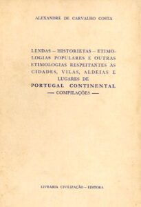 LENDAS HISTORIETAS ETIMOLOGIAS POPULARES E OUTRAS ETIMOLOGIAS RESPEITANTES ÀS CIDADES VILAS ALDEIAS E LUGARES DE PORTUGAL CONTINENTAL COMPILAÇOES