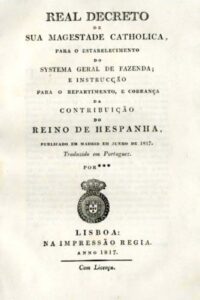 REAL DECRETO DE SUA MAGESTADE CATOLICA PARA O ESTABELECIMENTO DO SISTEMA GERAL DE FAZENDA E INSTRUÇAO PARA O REPARTIMENTO E COBRANÇA DA CONTRIBUIÇAO DO REINO DE ESPANHA PUBLICADO EM MADRID EM JUNHO DE 1817