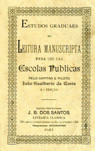 ESTUDOS GRADUAIS DE LEITURA MANUSCRITA PARA USO DAS ESCOLAS PUBLICAS DO ESTADO CONFEDERADO DO GRAO PARA