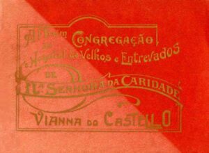 NOTICIA HISTORICA DA FUNDAÇAO E DESENVOLVIMENTO DA CONGREGAÇAO E HOSPITAL DE VELHOS E ENTREVADOS DE NOSSA SENHORA DA CARIDADE DE VIANA DO CASTELO