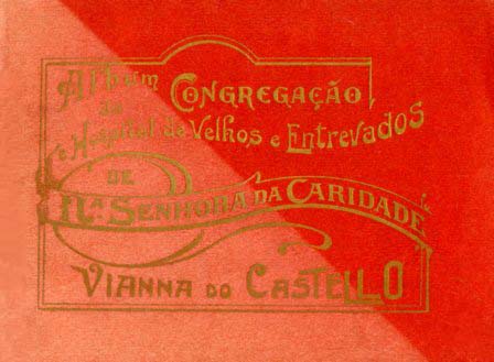 NOTICIA HISTORICA DA FUNDAÇAO E DESENVOLVIMENTO DA CONGREGAÇAO E HOSPITAL DE VELHOS E ENTREVADOS DE NOSSA SENHORA DA CARIDADE DE VIANA DO CASTELO