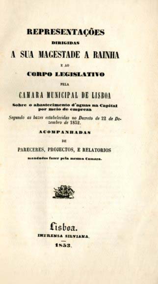 REPRESENTAÇOES DIRIGIDAS A SUA MAGESTADE A RAINHA E AO CORPO LEGISLATIVO PELA CAMARA MUNICIPAL DE LISBOA SOBRE O ABASTECIMENTO DE AGUAS NA CAPITAL POR MEIO DE EMPRESA
