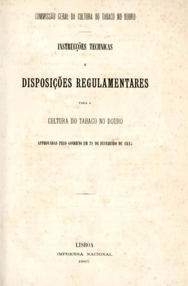INSTRUÇOES TECNICAS E DISPOSIÇOES REGULAMENTARES PARA A CULTURA DO TABACO NO DOURO APROVADAS PELO GOVERNO EM 21 DE FEVEREIRO DE 1885
