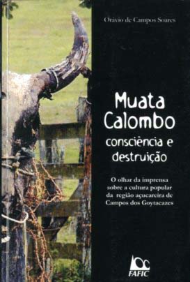 MUATA COLOMBO. Consciência e destruição. O olhar da imprensa sobre a cultura popular da região açucareira de Campos de Goytacazes